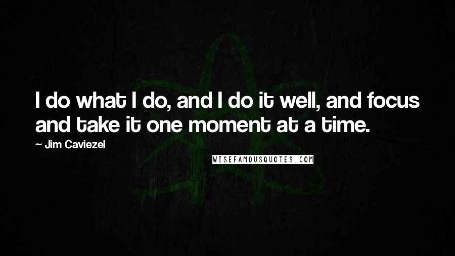 Jim Caviezel Quotes: I do what I do, and I do it well, and focus and take it one moment at a time.