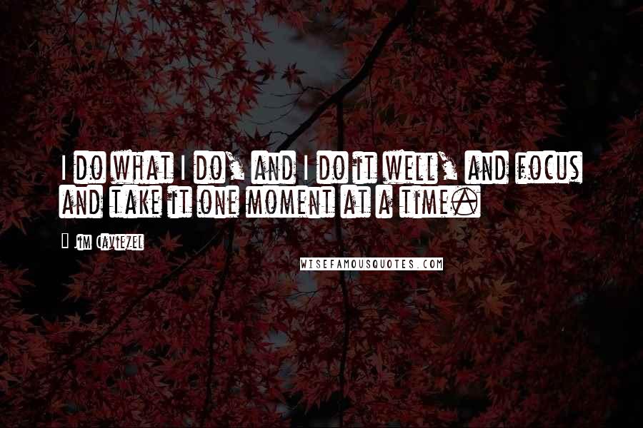 Jim Caviezel Quotes: I do what I do, and I do it well, and focus and take it one moment at a time.