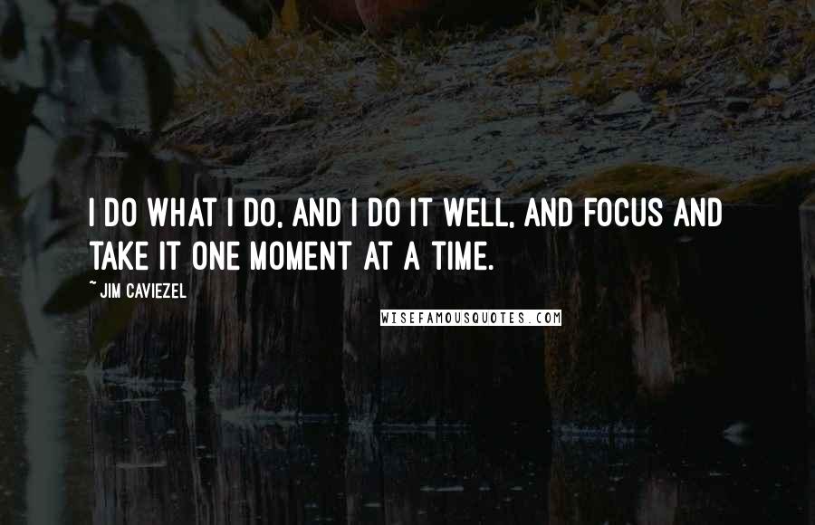 Jim Caviezel Quotes: I do what I do, and I do it well, and focus and take it one moment at a time.
