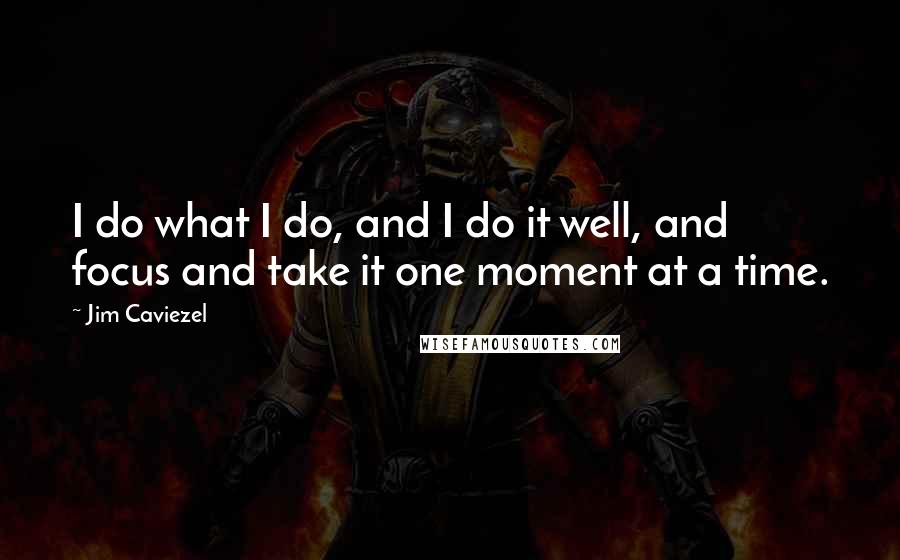 Jim Caviezel Quotes: I do what I do, and I do it well, and focus and take it one moment at a time.