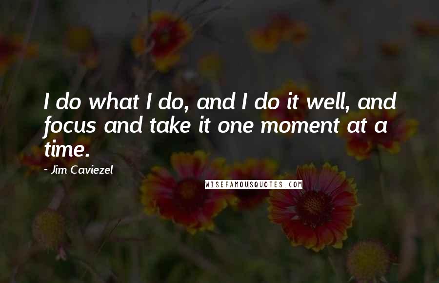 Jim Caviezel Quotes: I do what I do, and I do it well, and focus and take it one moment at a time.