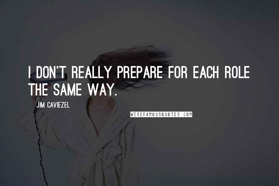 Jim Caviezel Quotes: I don't really prepare for each role the same way.