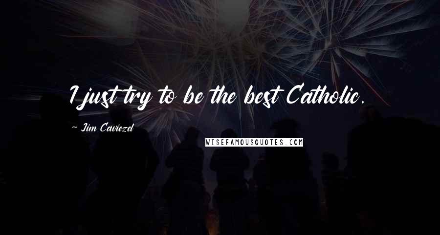 Jim Caviezel Quotes: I just try to be the best Catholic.