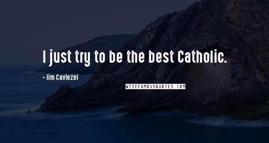 Jim Caviezel Quotes: I just try to be the best Catholic.