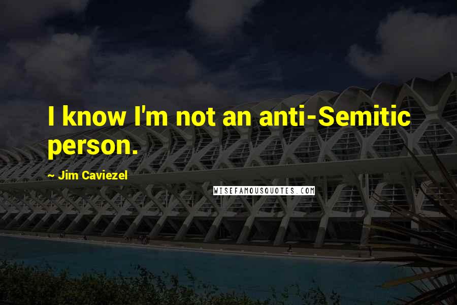 Jim Caviezel Quotes: I know I'm not an anti-Semitic person.