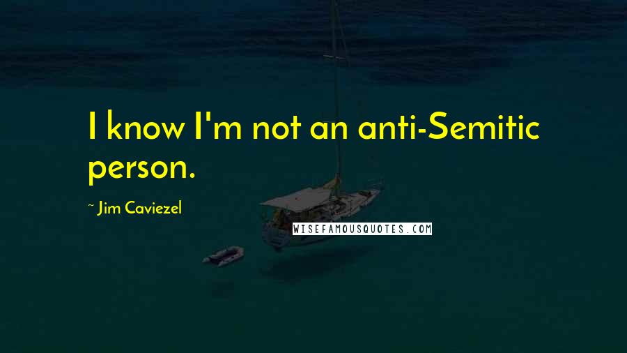 Jim Caviezel Quotes: I know I'm not an anti-Semitic person.
