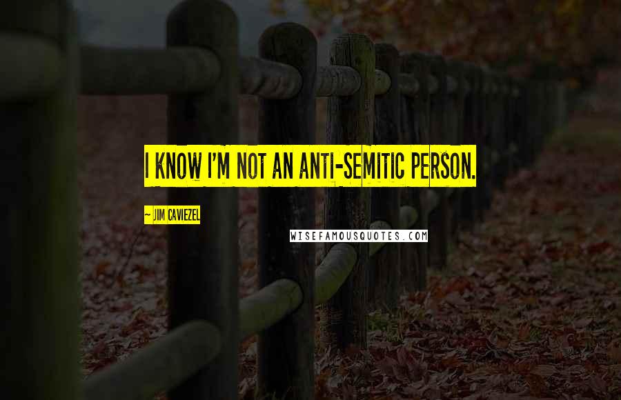 Jim Caviezel Quotes: I know I'm not an anti-Semitic person.