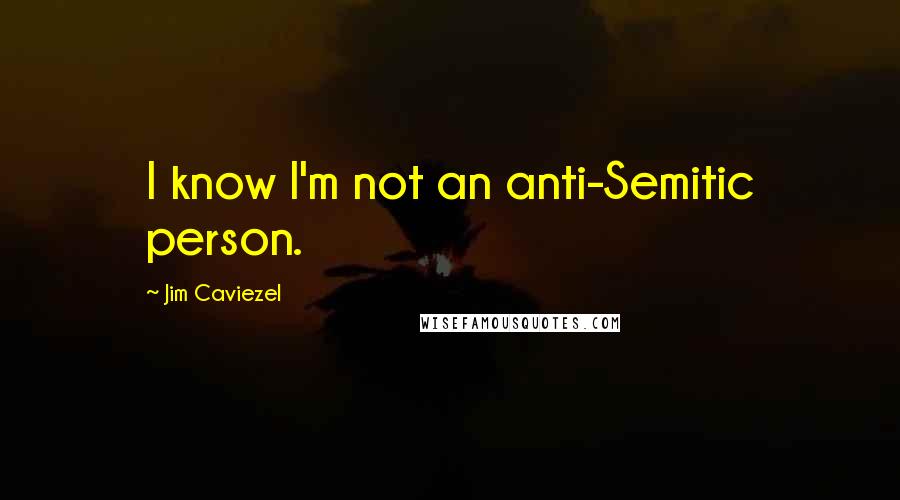 Jim Caviezel Quotes: I know I'm not an anti-Semitic person.