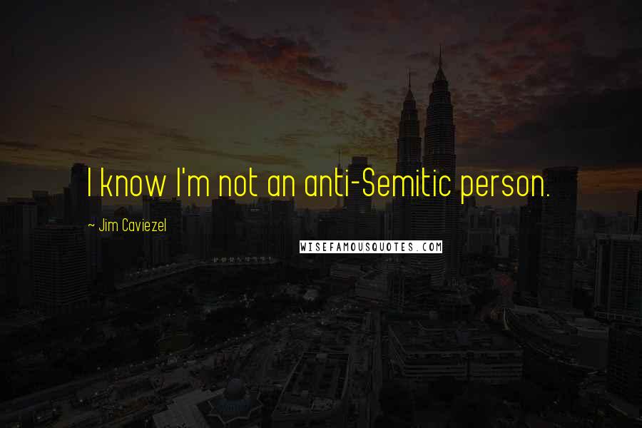 Jim Caviezel Quotes: I know I'm not an anti-Semitic person.