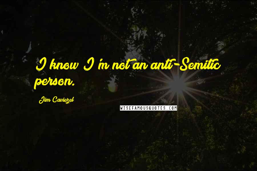 Jim Caviezel Quotes: I know I'm not an anti-Semitic person.