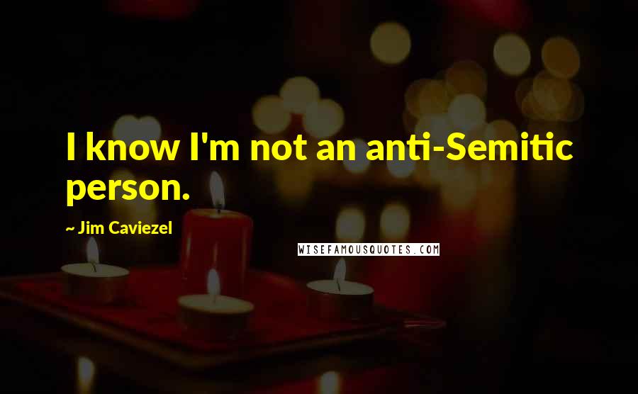 Jim Caviezel Quotes: I know I'm not an anti-Semitic person.