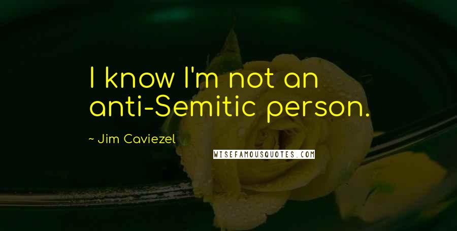 Jim Caviezel Quotes: I know I'm not an anti-Semitic person.