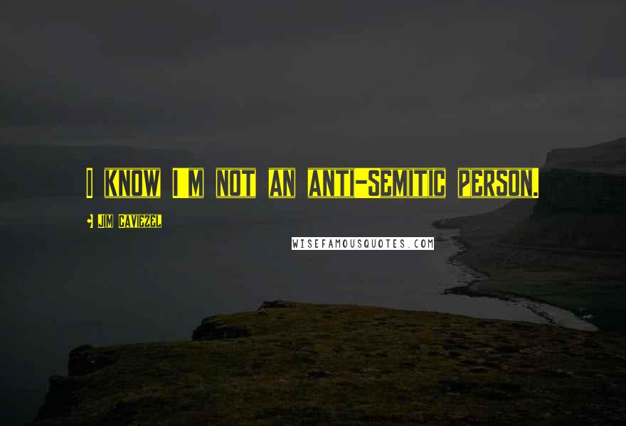 Jim Caviezel Quotes: I know I'm not an anti-Semitic person.
