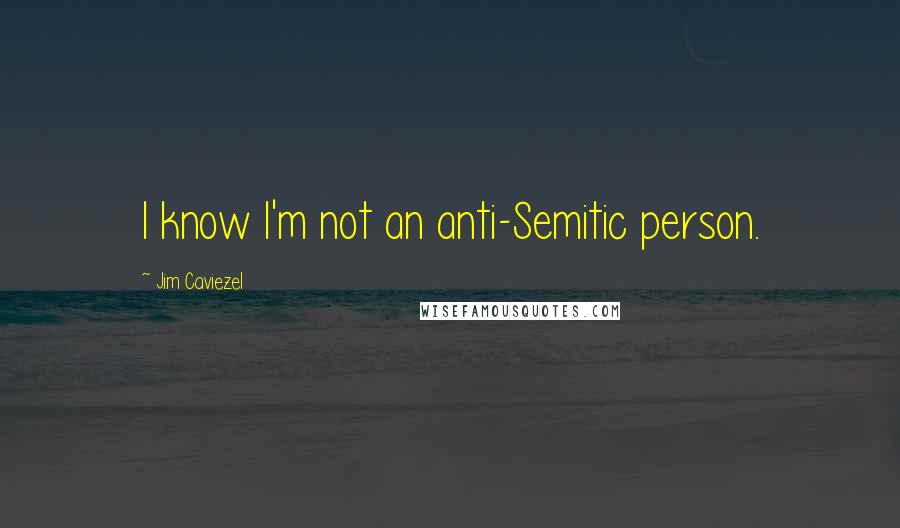 Jim Caviezel Quotes: I know I'm not an anti-Semitic person.