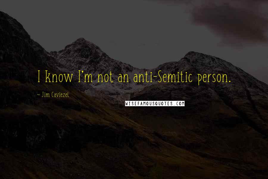 Jim Caviezel Quotes: I know I'm not an anti-Semitic person.