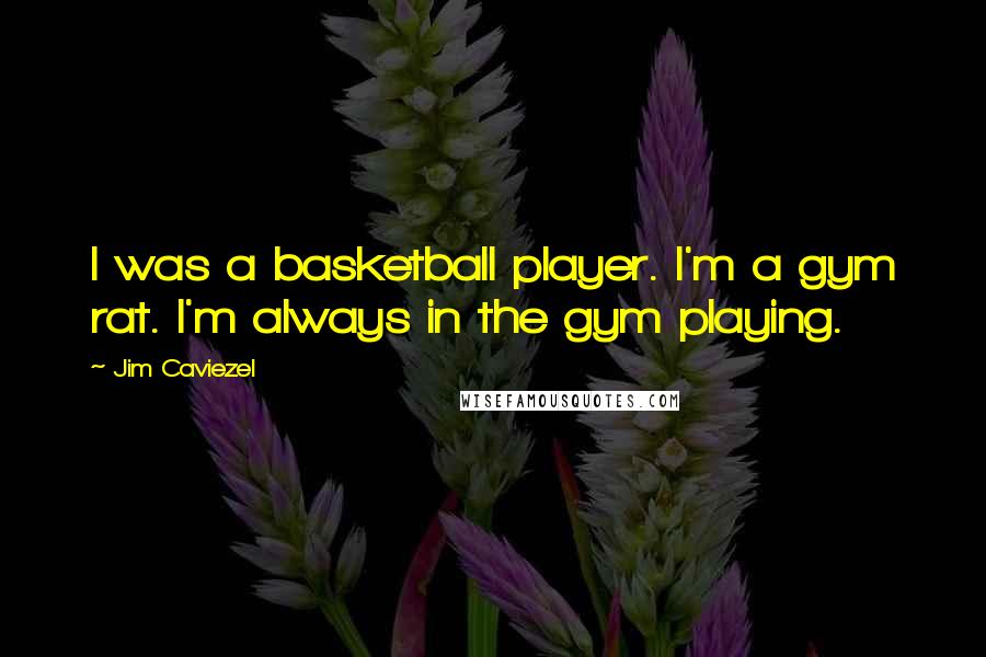 Jim Caviezel Quotes: I was a basketball player. I'm a gym rat. I'm always in the gym playing.