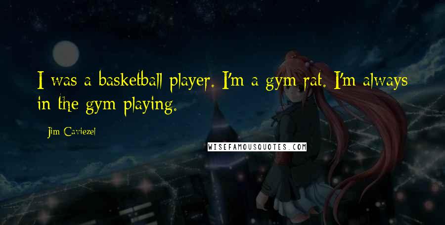 Jim Caviezel Quotes: I was a basketball player. I'm a gym rat. I'm always in the gym playing.