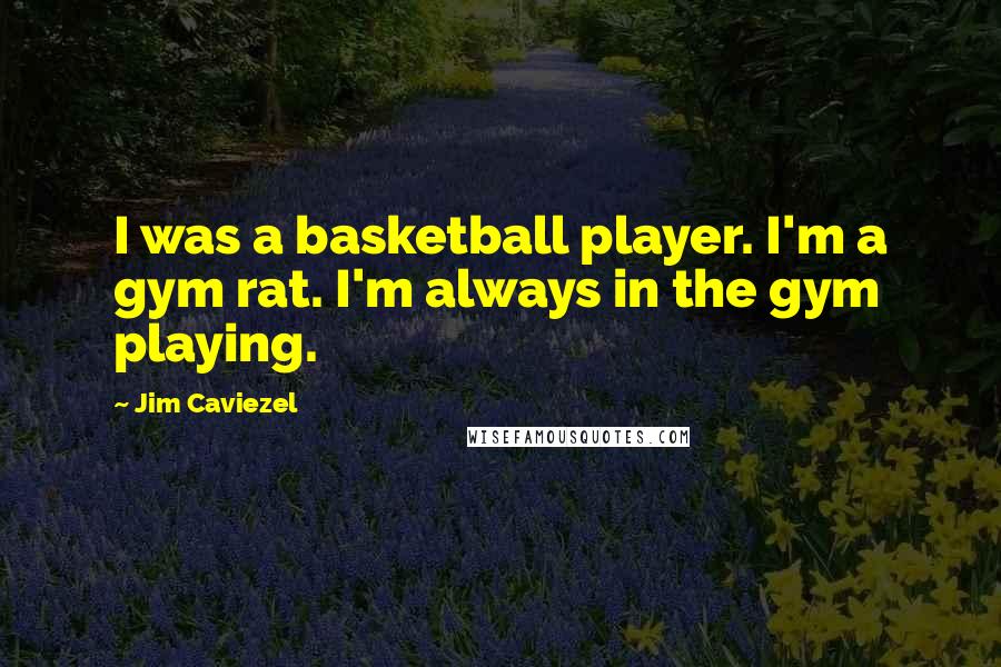 Jim Caviezel Quotes: I was a basketball player. I'm a gym rat. I'm always in the gym playing.