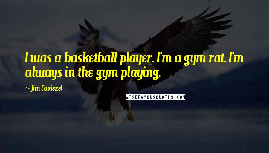 Jim Caviezel Quotes: I was a basketball player. I'm a gym rat. I'm always in the gym playing.