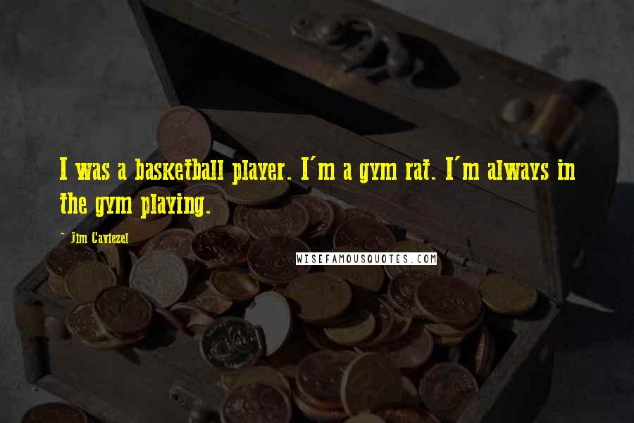 Jim Caviezel Quotes: I was a basketball player. I'm a gym rat. I'm always in the gym playing.