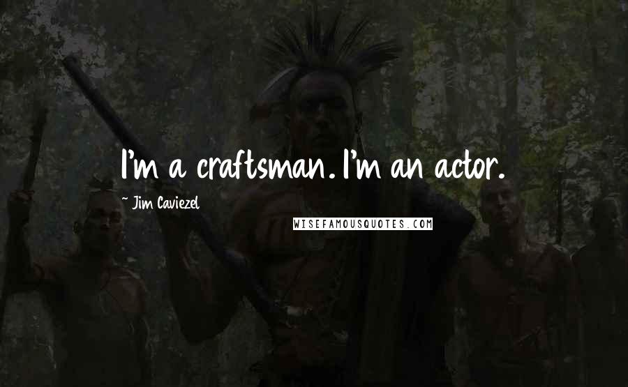 Jim Caviezel Quotes: I'm a craftsman. I'm an actor.