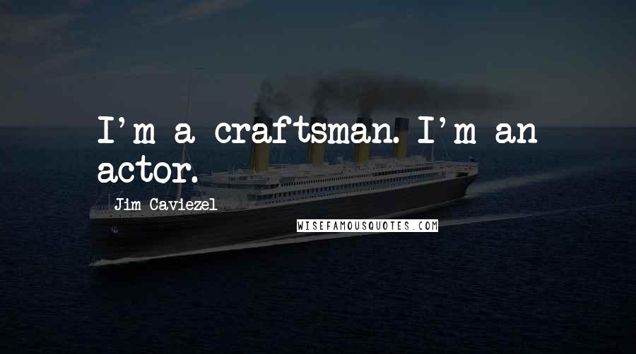 Jim Caviezel Quotes: I'm a craftsman. I'm an actor.