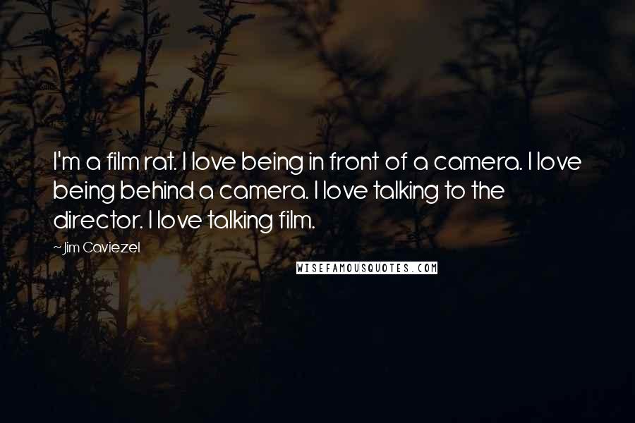 Jim Caviezel Quotes: I'm a film rat. I love being in front of a camera. I love being behind a camera. I love talking to the director. I love talking film.