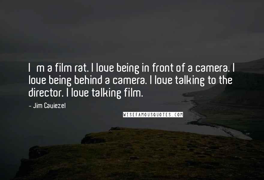Jim Caviezel Quotes: I'm a film rat. I love being in front of a camera. I love being behind a camera. I love talking to the director. I love talking film.