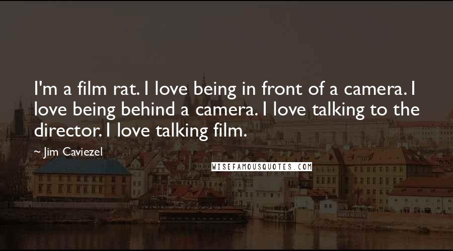 Jim Caviezel Quotes: I'm a film rat. I love being in front of a camera. I love being behind a camera. I love talking to the director. I love talking film.
