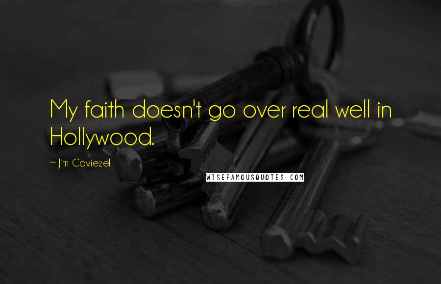 Jim Caviezel Quotes: My faith doesn't go over real well in Hollywood.