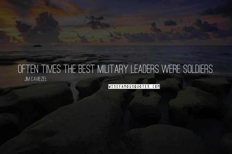 Jim Caviezel Quotes: Often times the best military leaders were soldiers.