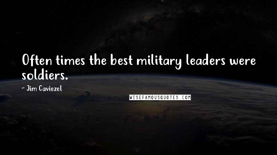 Jim Caviezel Quotes: Often times the best military leaders were soldiers.