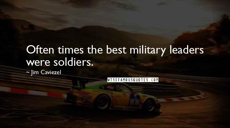 Jim Caviezel Quotes: Often times the best military leaders were soldiers.