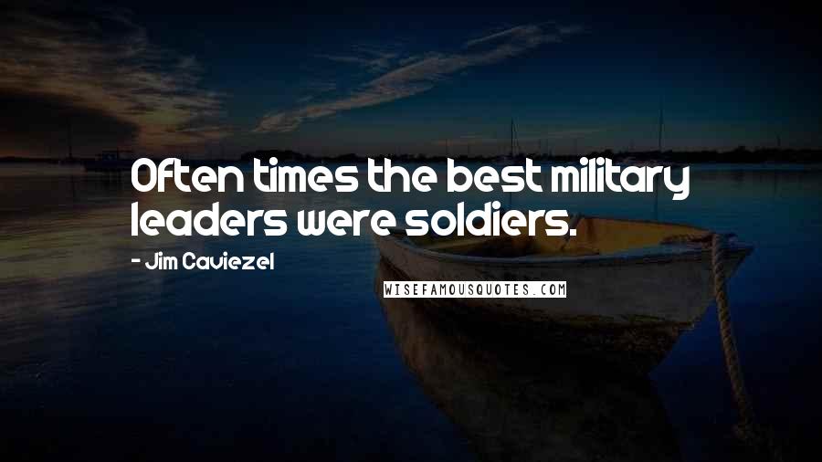 Jim Caviezel Quotes: Often times the best military leaders were soldiers.