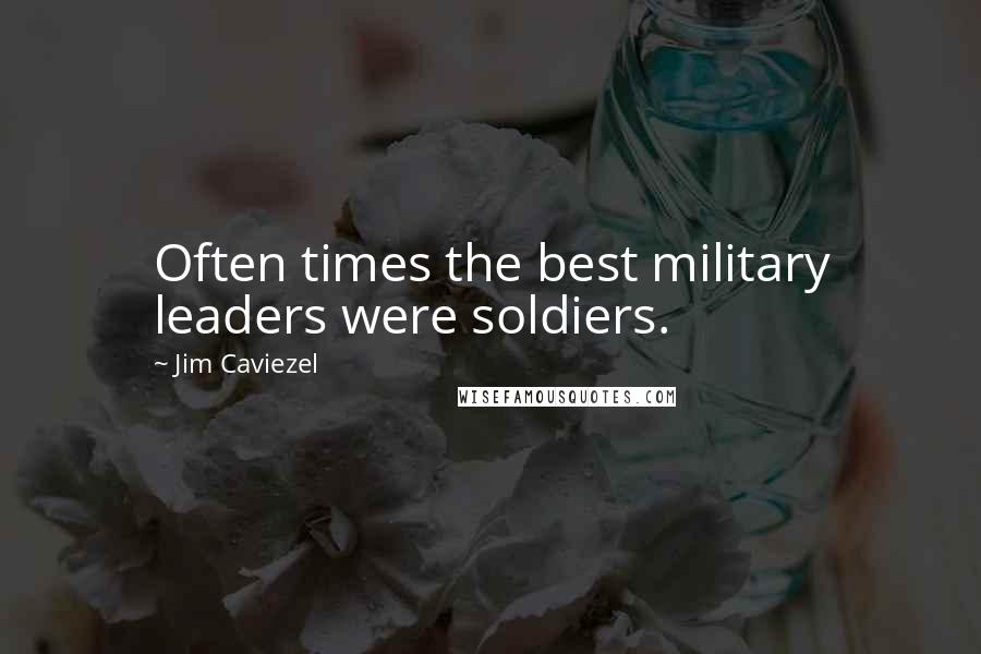 Jim Caviezel Quotes: Often times the best military leaders were soldiers.