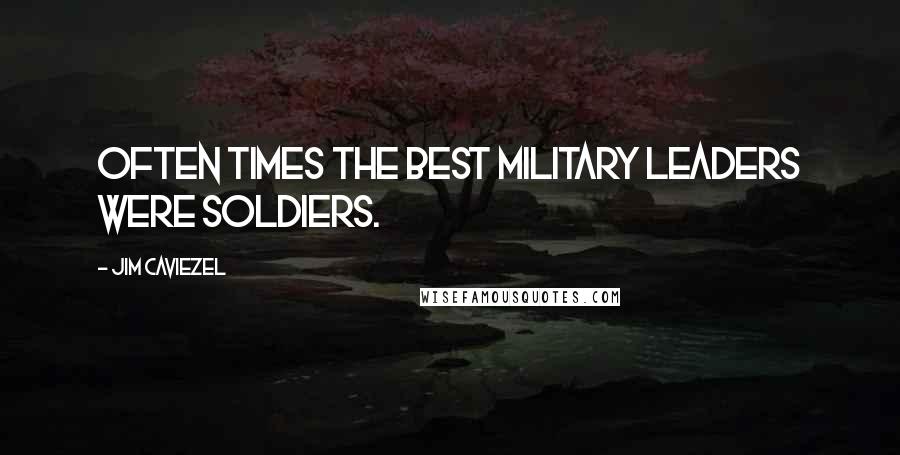 Jim Caviezel Quotes: Often times the best military leaders were soldiers.