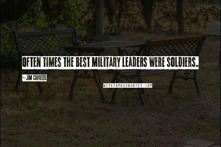 Jim Caviezel Quotes: Often times the best military leaders were soldiers.