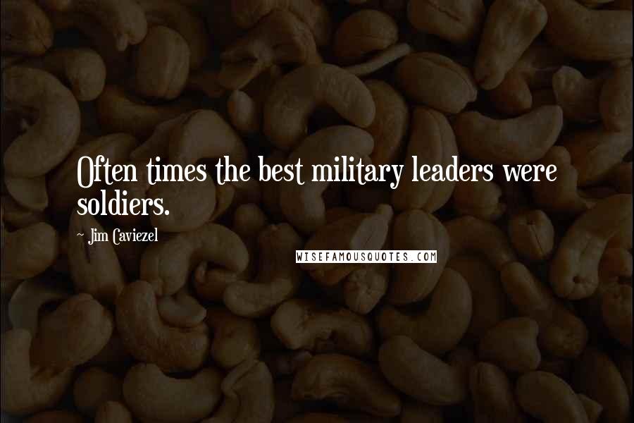 Jim Caviezel Quotes: Often times the best military leaders were soldiers.