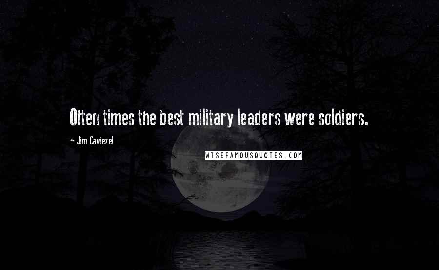 Jim Caviezel Quotes: Often times the best military leaders were soldiers.