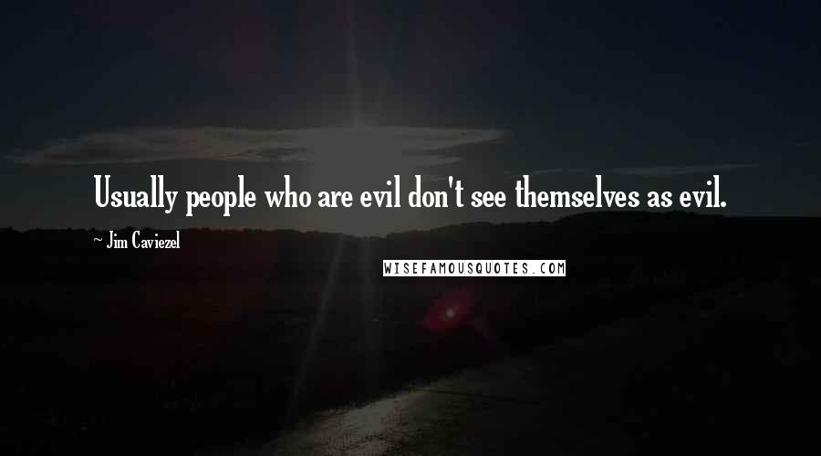 Jim Caviezel Quotes: Usually people who are evil don't see themselves as evil.