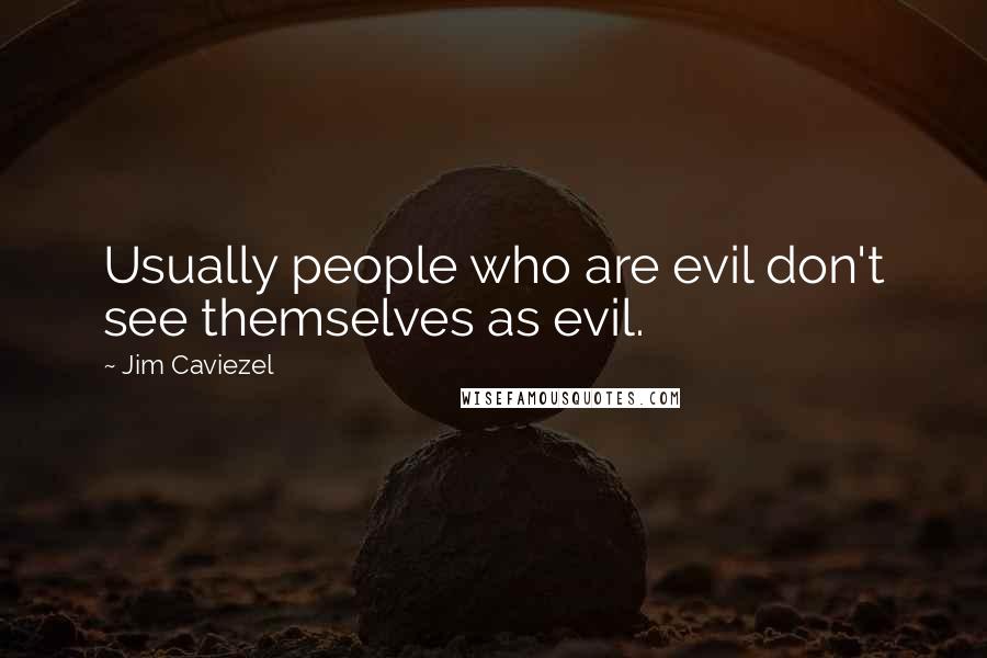 Jim Caviezel Quotes: Usually people who are evil don't see themselves as evil.