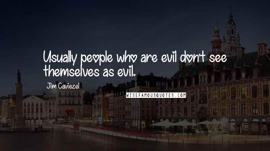 Jim Caviezel Quotes: Usually people who are evil don't see themselves as evil.