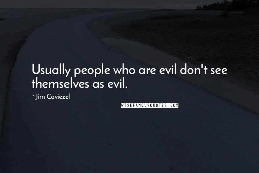Jim Caviezel Quotes: Usually people who are evil don't see themselves as evil.