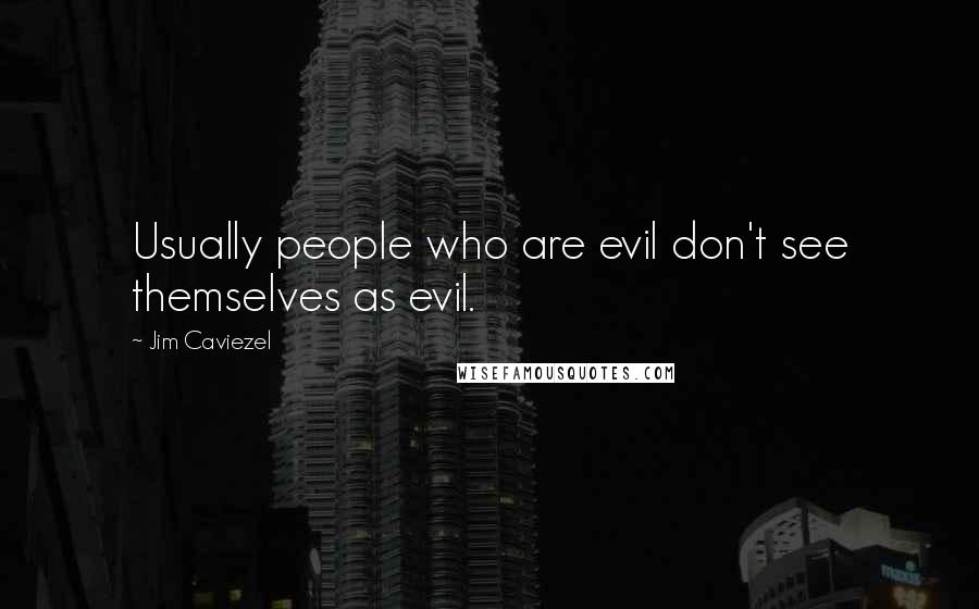 Jim Caviezel Quotes: Usually people who are evil don't see themselves as evil.