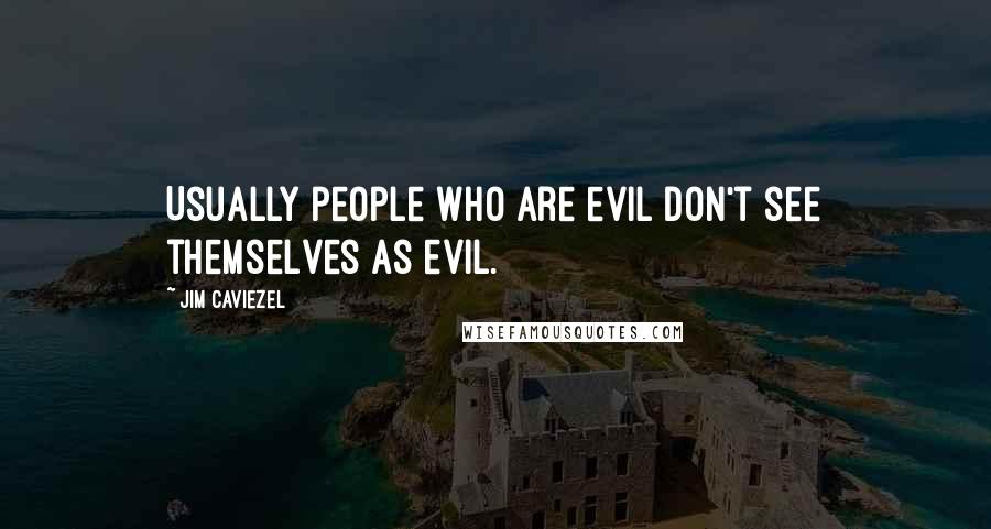 Jim Caviezel Quotes: Usually people who are evil don't see themselves as evil.