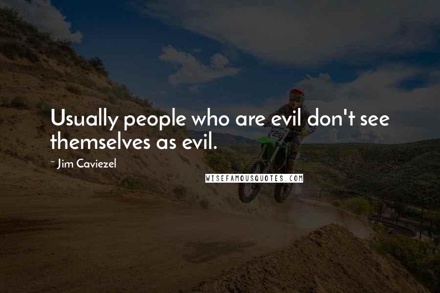 Jim Caviezel Quotes: Usually people who are evil don't see themselves as evil.