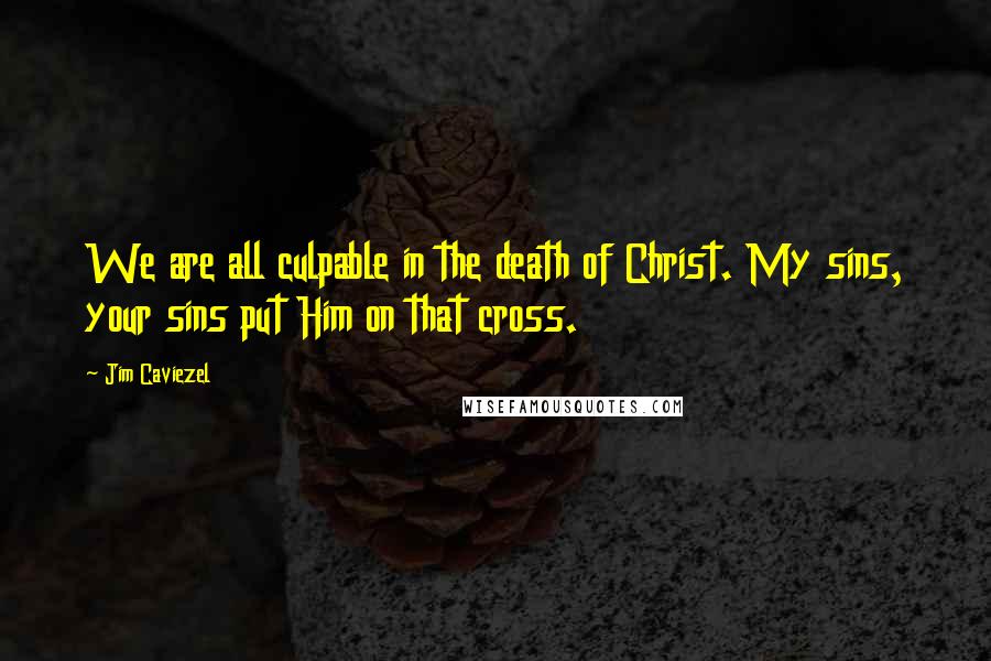 Jim Caviezel Quotes: We are all culpable in the death of Christ. My sins, your sins put Him on that cross.