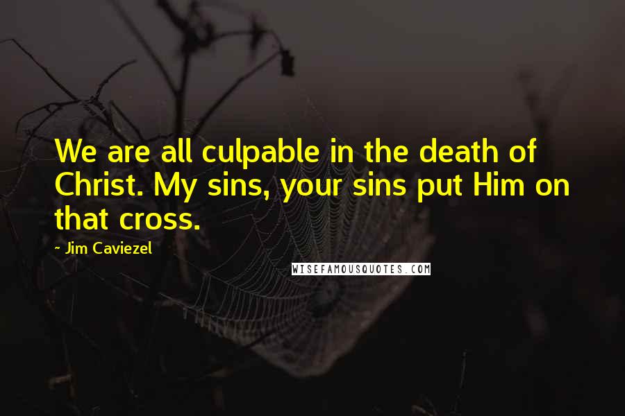 Jim Caviezel Quotes: We are all culpable in the death of Christ. My sins, your sins put Him on that cross.