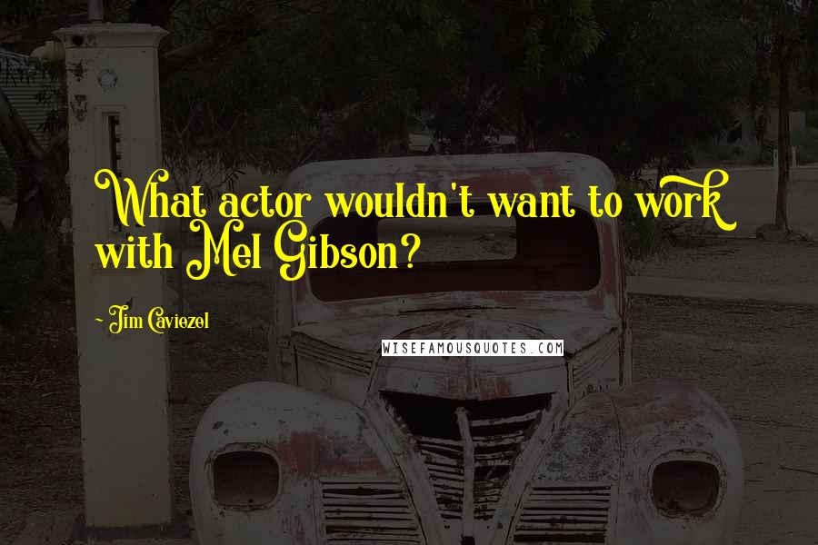 Jim Caviezel Quotes: What actor wouldn't want to work with Mel Gibson?