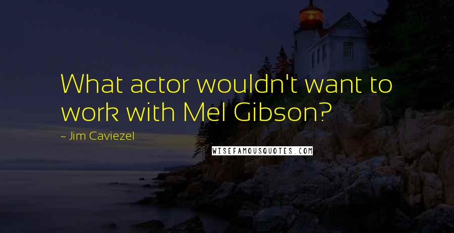 Jim Caviezel Quotes: What actor wouldn't want to work with Mel Gibson?